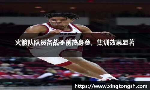 火箭队队员备战季前热身赛，集训效果显著