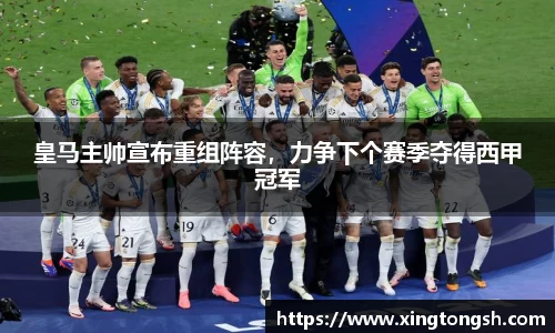 皇马主帅宣布重组阵容，力争下个赛季夺得西甲冠军