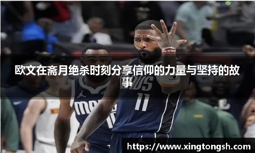 欧文在斋月绝杀时刻分享信仰的力量与坚持的故事