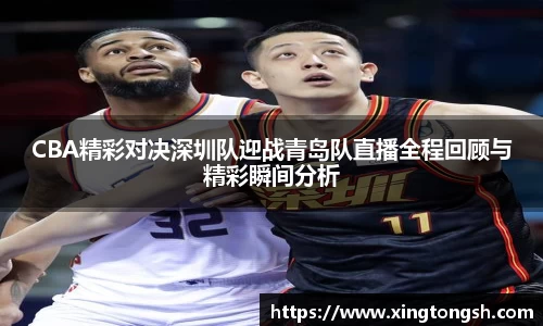 CBA精彩对决深圳队迎战青岛队直播全程回顾与精彩瞬间分析