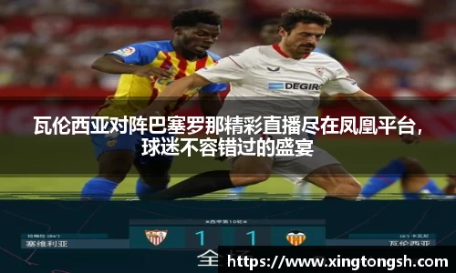 瓦伦西亚对阵巴塞罗那精彩直播尽在凤凰平台，球迷不容错过的盛宴