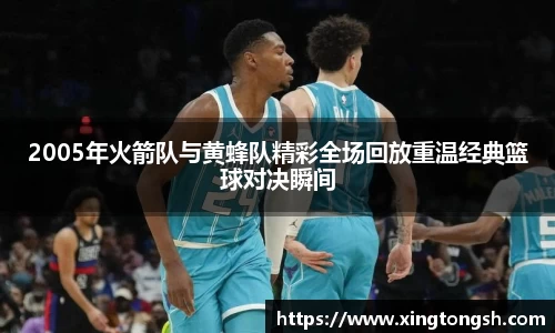 2005年火箭队与黄蜂队精彩全场回放重温经典篮球对决瞬间