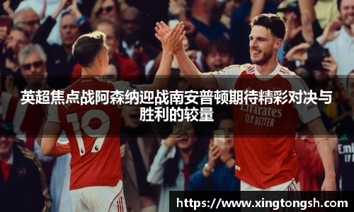 英超焦点战阿森纳迎战南安普顿期待精彩对决与胜利的较量