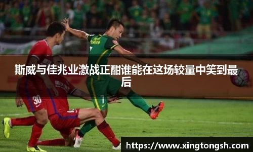 斯威与佳兆业激战正酣谁能在这场较量中笑到最后