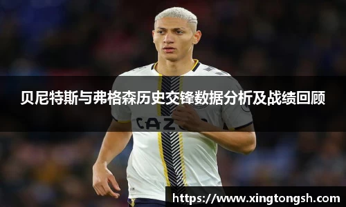 贝尼特斯与弗格森历史交锋数据分析及战绩回顾