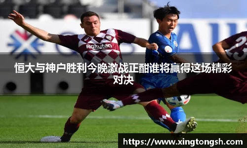 恒大与神户胜利今晚激战正酣谁将赢得这场精彩对决