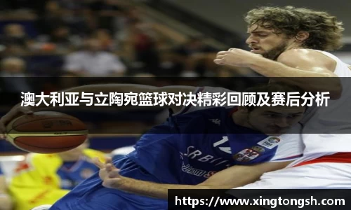 澳大利亚与立陶宛篮球对决精彩回顾及赛后分析