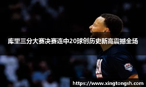 库里三分大赛决赛连中20球创历史新高震撼全场