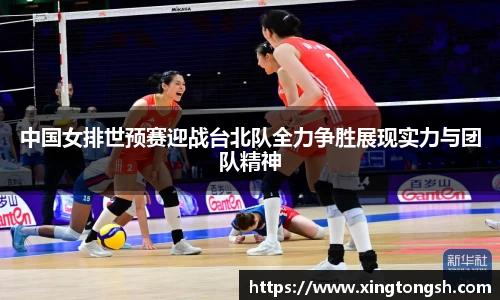 中国女排世预赛迎战台北队全力争胜展现实力与团队精神