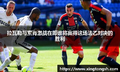 拉瓦勒与索肖激战在即谁将赢得这场法乙对决的胜利