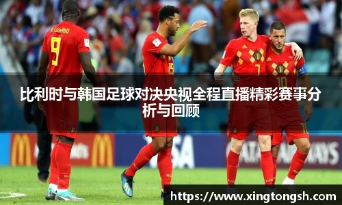 比利时与韩国足球对决央视全程直播精彩赛事分析与回顾