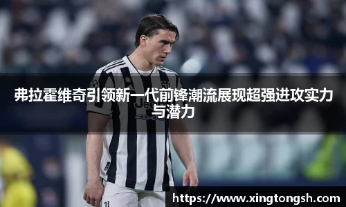 弗拉霍维奇引领新一代前锋潮流展现超强进攻实力与潜力