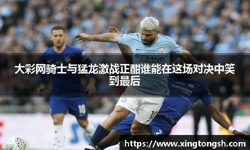 大彩网骑士与猛龙激战正酣谁能在这场对决中笑到最后