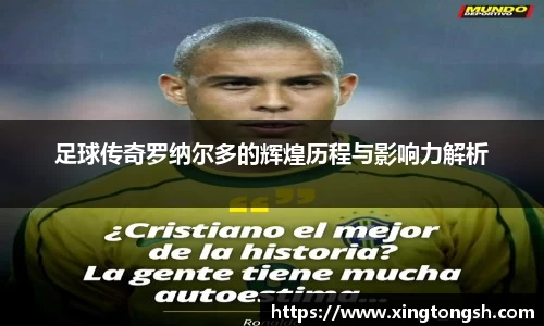 足球传奇罗纳尔多的辉煌历程与影响力解析