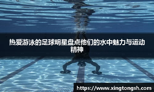 热爱游泳的足球明星盘点他们的水中魅力与运动精神
