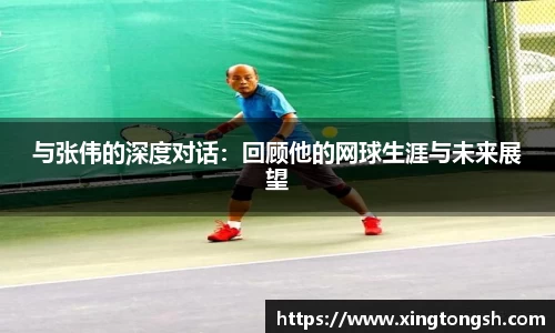 与张伟的深度对话：回顾他的网球生涯与未来展望