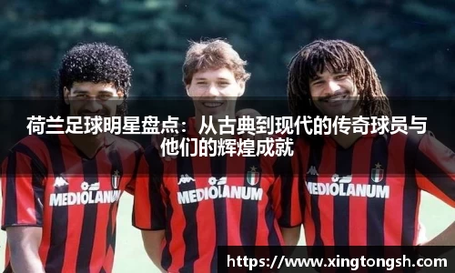 荷兰足球明星盘点：从古典到现代的传奇球员与他们的辉煌成就