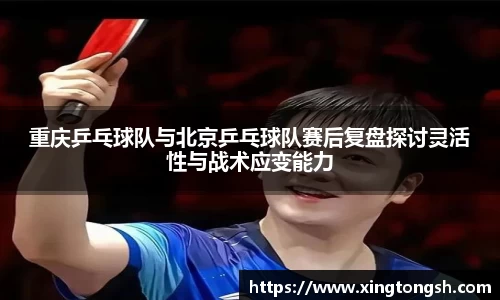 重庆乒乓球队与北京乒乓球队赛后复盘探讨灵活性与战术应变能力
