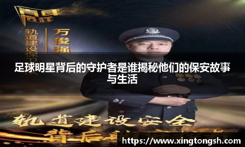 足球明星背后的守护者是谁揭秘他们的保安故事与生活